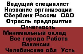 Ведущий специалист › Название организации ­ Сбербанк России, ОАО › Отрасль предприятия ­ Отчетность › Минимальный оклад ­ 1 - Все города Работа » Вакансии   . Челябинская обл.,Усть-Катав г.